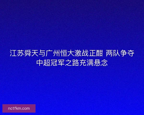 江苏舜天与广州恒大激战正酣 两队争夺中超冠军之路充满悬念