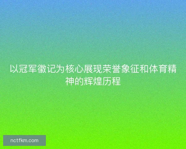 以冠军徽记为核心展现荣誉象征和体育精神的辉煌历程
