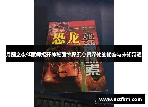 月圆之夜催眠师揭开神秘面纱探索心灵深处的秘密与未知奇遇
